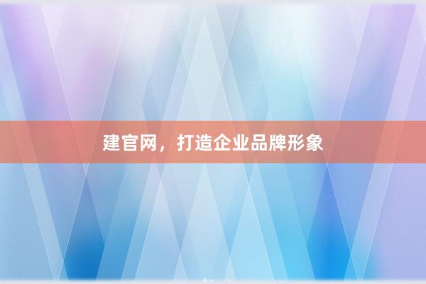 建官网,打造企业品牌形象