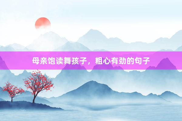 母亲饱读舞孩子，粗心有劲的句子