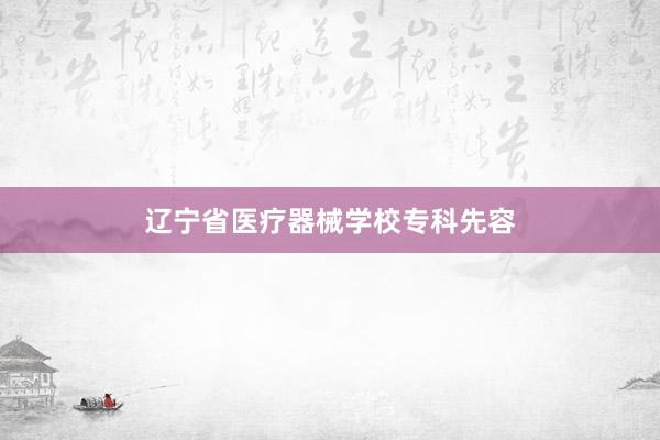 辽宁省医疗器械学校专科先容