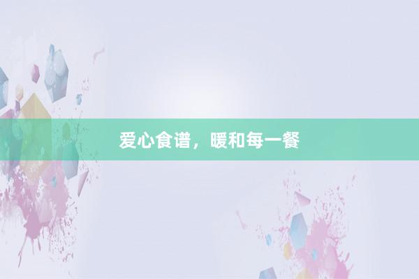 爱心食谱，暖和每一餐